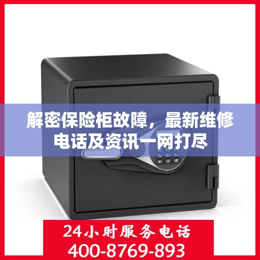 解密保险柜故障，最新维修电话及资讯一网打尽