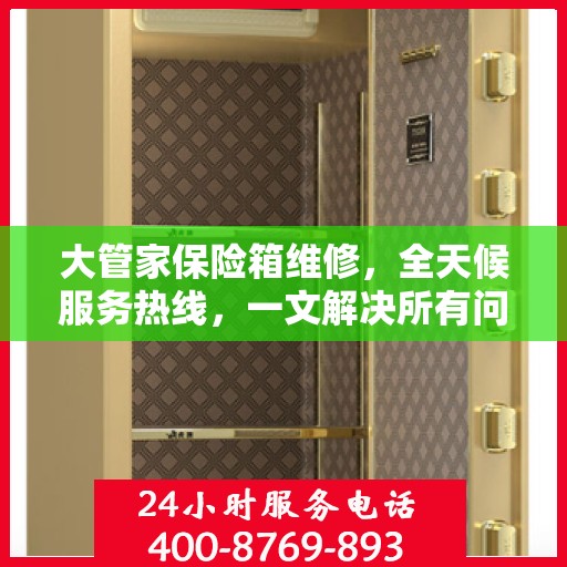 大管家保险箱维修，全天候服务热线，一文解决所有问题