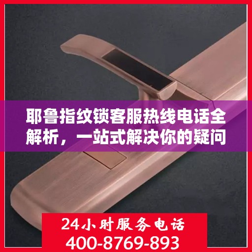 耶鲁指纹锁客服热线电话全解析，一站式解决你的疑问和需求