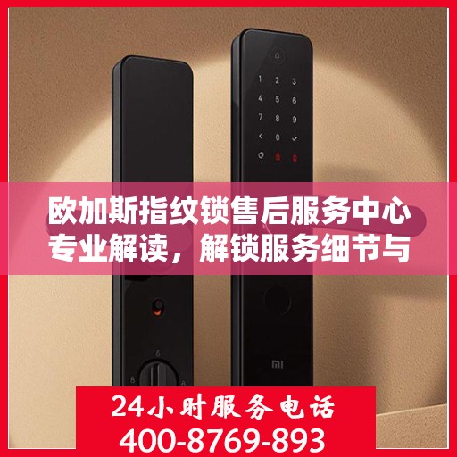 欧加斯指纹锁售后服务中心专业解读，解锁服务细节与权益保障