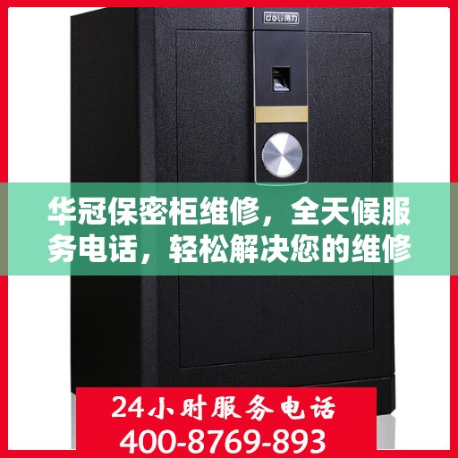 华冠保密柜维修，全天候服务电话，轻松解决您的维修难题