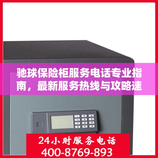 驰球保险柜服务电话专业指南，最新服务热线与攻略速递