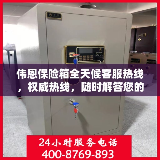 伟恩保险箱全天候客服热线，权威热线，随时解答您的疑问