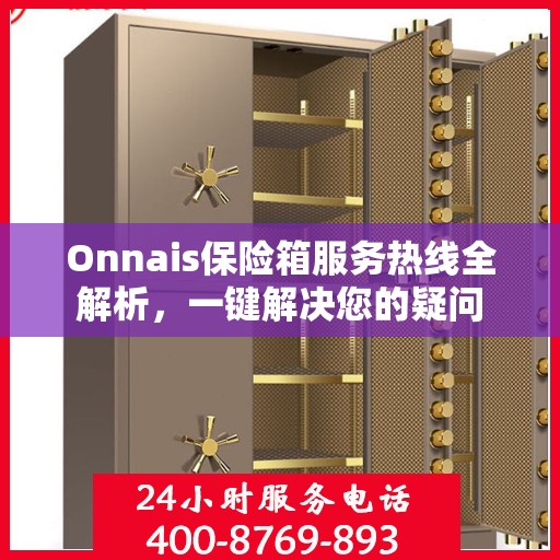 Onnais保险箱服务热线全解析，一键解决您的疑问