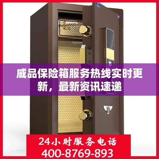 威品保险箱服务热线实时更新，最新资讯速递