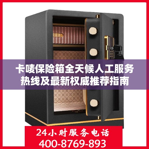 卡唛保险箱全天候人工服务热线及最新权威推荐指南