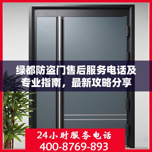 绿都防盗门售后服务电话及专业指南，最新攻略分享