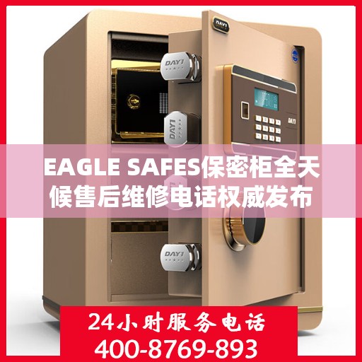 EAGLE SAFES保密柜全天候售后维修电话权威发布