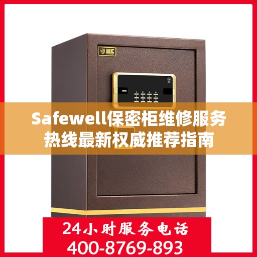 Safewell保密柜维修服务热线最新权威推荐指南