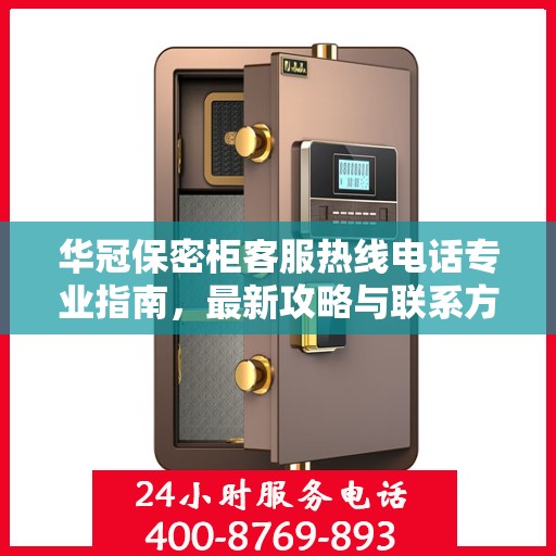 华冠保密柜客服热线电话专业指南，最新攻略与联系方式速递