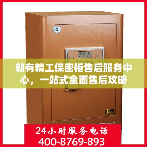 朝有精工保密柜售后服务中心，一站式全面售后攻略