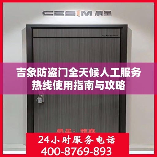 吉象防盗门全天候人工服务热线使用指南与攻略
