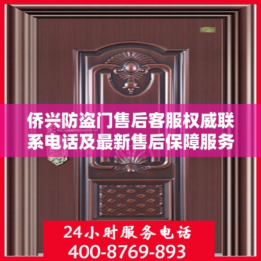 侨兴防盗门售后客服权威联系电话及最新售后保障服务指南