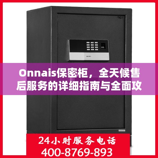 Onnais保密柜，全天候售后服务的详细指南与全面攻略