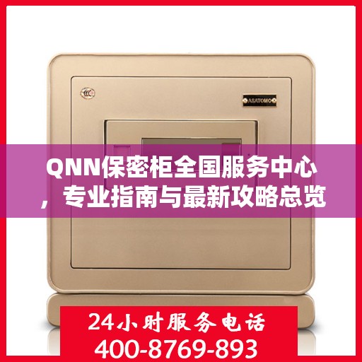 QNN保密柜全国服务中心，专业指南与最新攻略总览