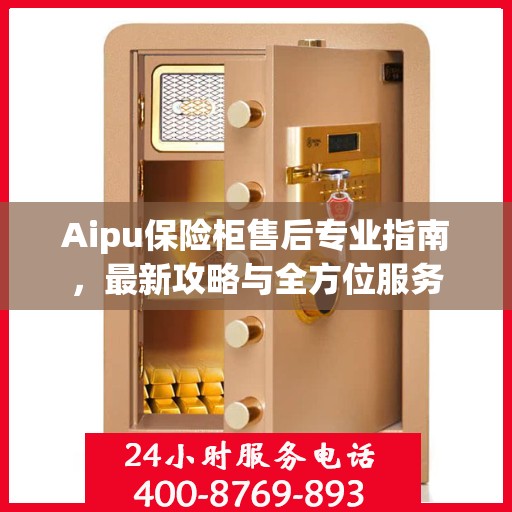 Aipu保险柜售后专业指南，最新攻略与全方位服务