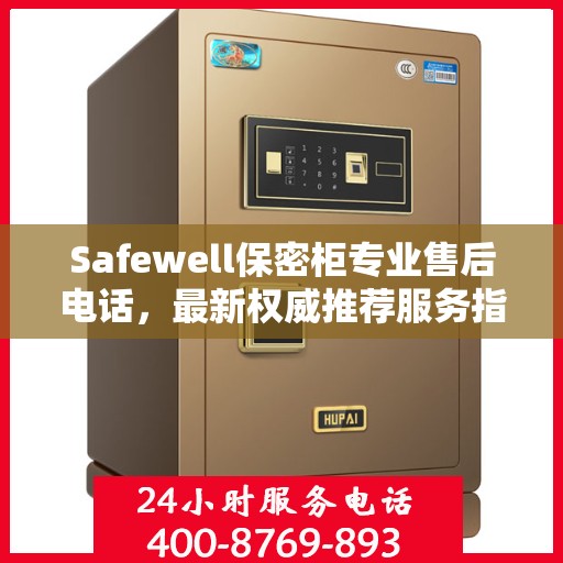 Safewell保密柜专业售后电话，最新权威推荐服务指南
