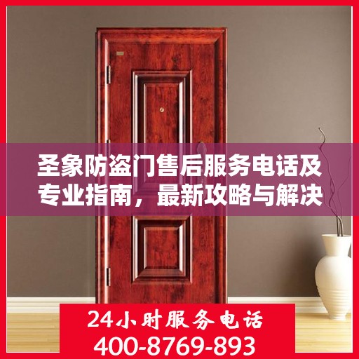 圣象防盗门售后服务电话及专业指南，最新攻略与解决方案