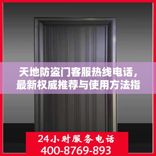 天地防盗门客服热线电话，最新权威推荐与使用方法指南