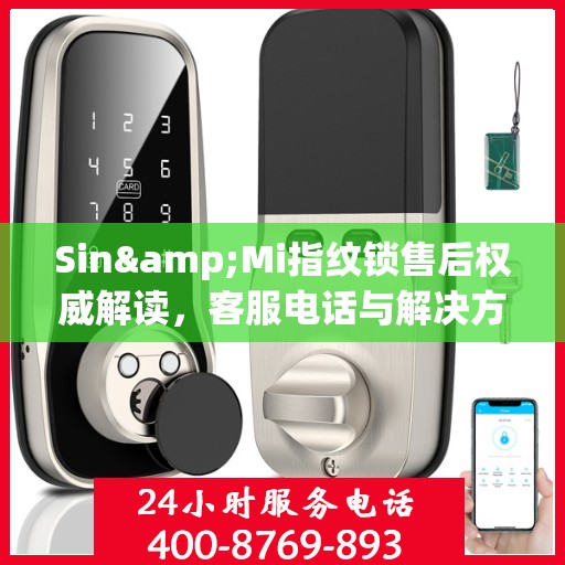 Sin&Mi指纹锁售后权威解读，客服电话与解决方案全知道
