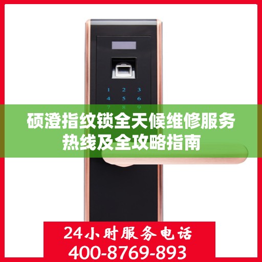 硕澄指纹锁全天候维修服务热线及全攻略指南