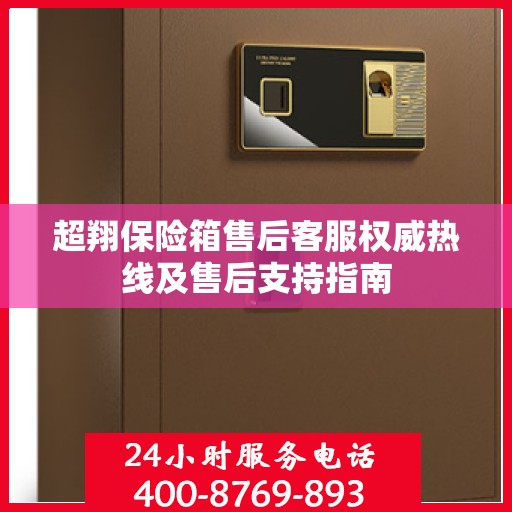 超翔保险箱售后客服权威热线及售后支持指南