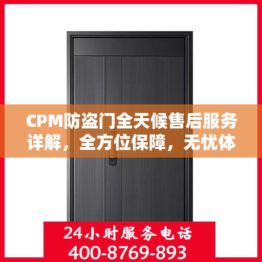 CPM防盗门全天候售后服务详解，全方位保障，无忧体验