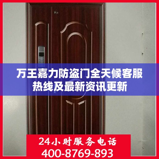 万王嘉力防盗门全天候客服热线及最新资讯更新