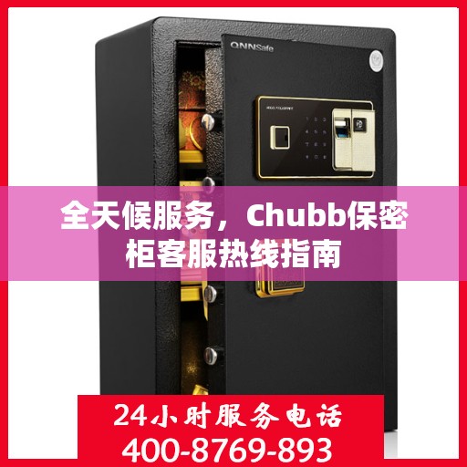 全天候服务，Chubb保密柜客服热线指南