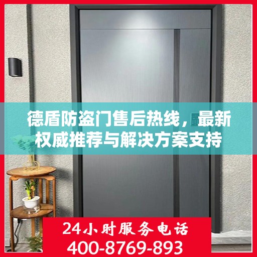 德盾防盗门售后热线，最新权威推荐与解决方案支持