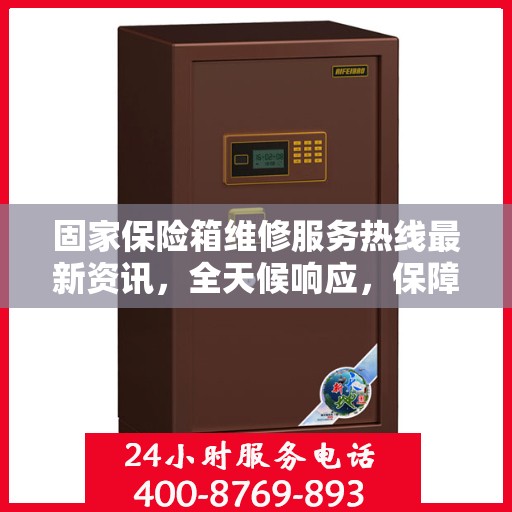固家保险箱维修服务热线最新资讯，全天候响应，保障您的财产安全
