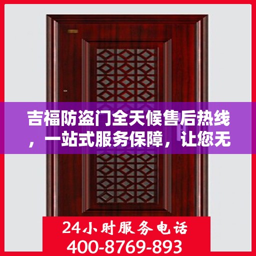 吉福防盗门全天候售后热线，一站式服务保障，让您无忧畅行！