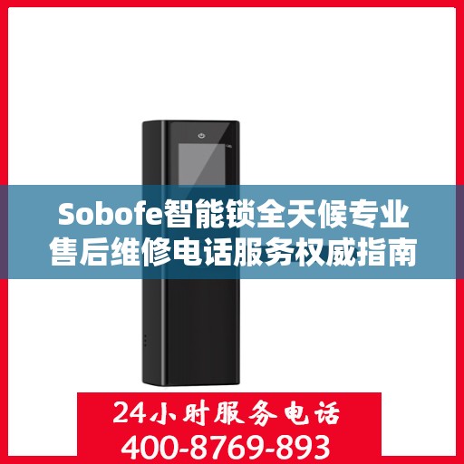 Sobofe智能锁全天候专业售后维修电话服务权威指南