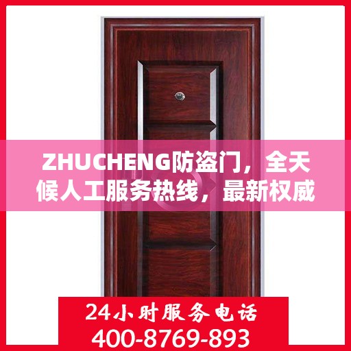 ZHUCHENG防盗门，全天候人工服务热线，最新权威推荐与保障
