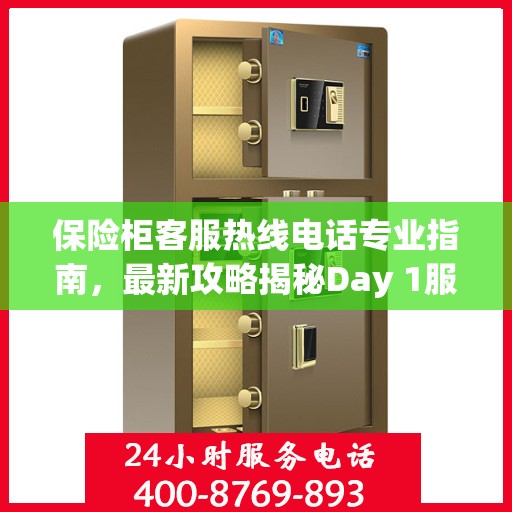 保险柜客服热线电话专业指南，最新攻略揭秘Day 1服务秘籍