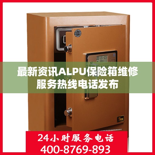 最新资讯ALPU保险箱维修服务热线电话发布