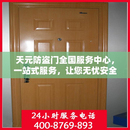 天元防盗门全国服务中心，一站式服务，让您无忧安全门之选
