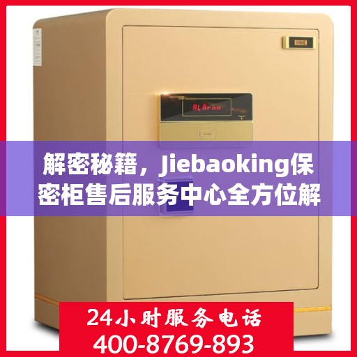 解密秘籍，Jiebaoking保密柜售后服务中心全方位解读