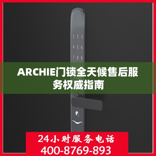 ARCHIE门锁全天候售后服务权威指南