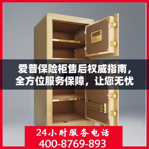 爱普保险柜售后权威指南，全方位服务保障，让您无忧选购！