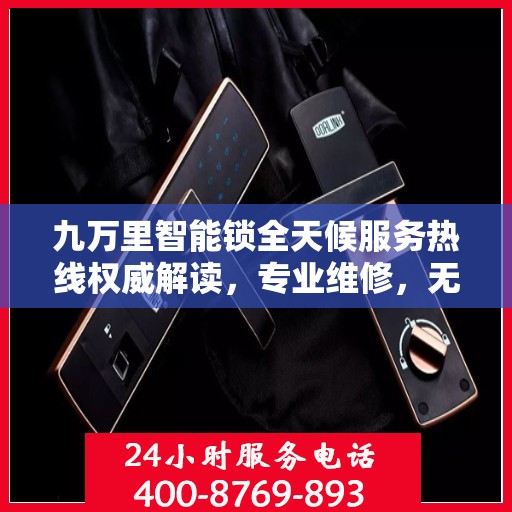 九万里智能锁全天候服务热线权威解读，专业维修，无忧保障