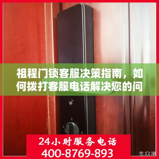祖程门锁客服决策指南，如何拨打客服电话解决您的问题？