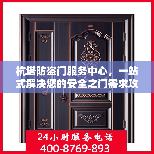 杭塔防盗门服务中心，一站式解决您的安全之门需求攻略