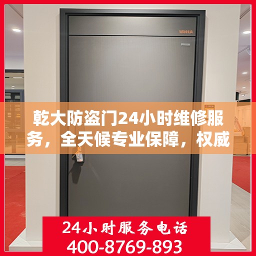 乾大防盗门24小时维修服务，全天候专业保障，权威维修信息速览