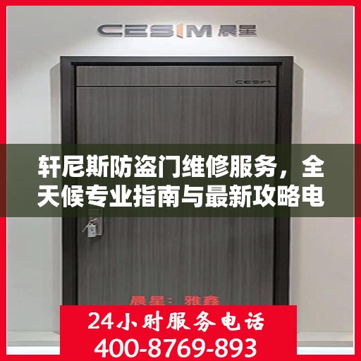 轩尼斯防盗门维修服务，全天候专业指南与最新攻略电话支持