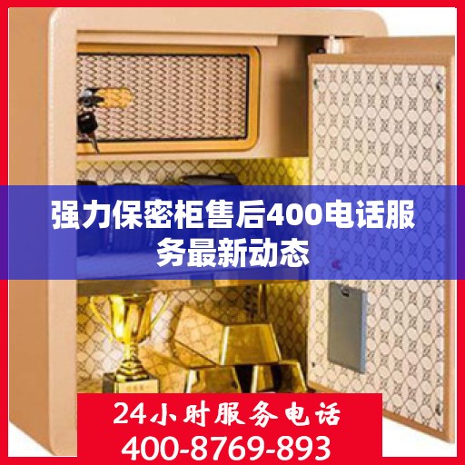强力保密柜售后400电话服务最新动态