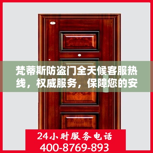 梵蒂斯防盗门全天候客服热线，权威服务，保障您的安全之门