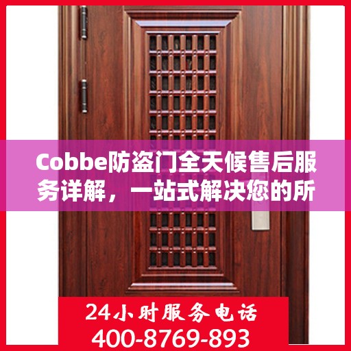 Cobbe防盗门全天候售后服务详解，一站式解决您的所有问题