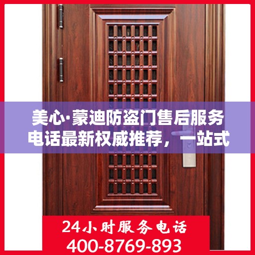美心·蒙迪防盗门售后服务电话最新权威推荐，一站式解决方案热线！