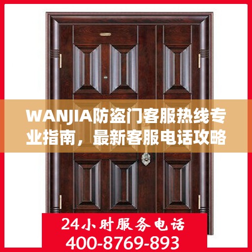WANJIA防盗门客服热线专业指南，最新客服电话攻略